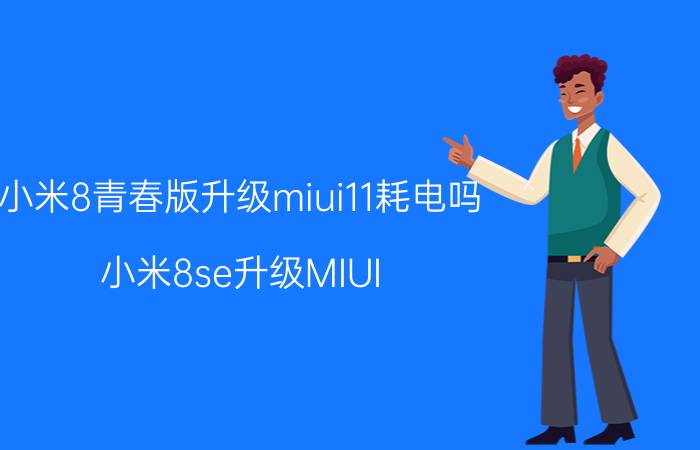 小米8青春版升级miui11耗电吗 小米8se升级MIUI 11如何，省电吗？